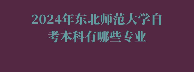 2024年?yáng)|北師范大學(xué)自考本科有哪些專業(yè)
