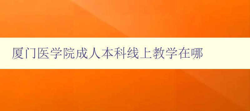 廈門醫學院成人本科線上教學在哪 廈門醫學院成人本科線上教學在哪