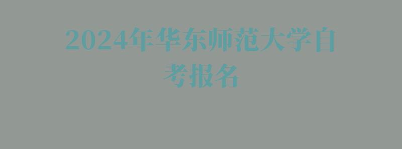2024年華東師范大學自考報名