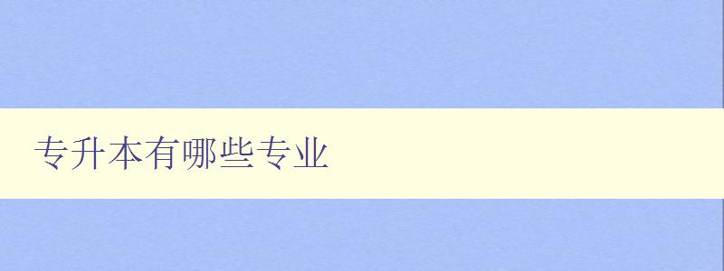 專升本有哪些專業 詳解專升本各專業方向 專升本有哪些專業 詳解專升本各專業方向