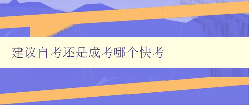建議自考還是成考哪個快考 比較自考和成考的優(yōu)缺點 建議自考還是成考哪個快考 比較自考和成考的優(yōu)缺點