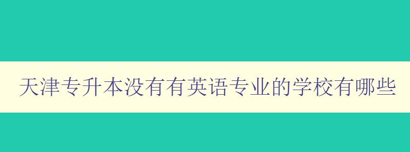 天津專升本沒有有英語專業(yè)的學校有哪些 尋找適合學習英語專業(yè)的專升本學校 天津專升本沒有有英語專業(yè)的學校有哪些 尋找適合學習英語專業(yè)的專升本學校