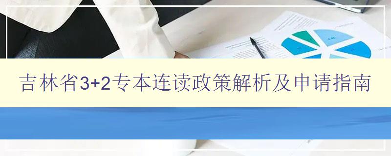 吉林省3+2專本連讀政策解析及申請指南