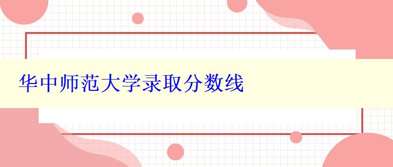 華中師范大學(xué)錄取分?jǐn)?shù)線 華中師范大學(xué)錄取分?jǐn)?shù)線