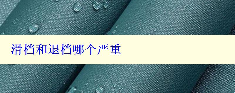 滑檔和退檔哪個(gè)嚴(yán)重 滑檔和退檔哪個(gè)嚴(yán)重