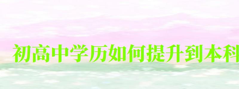 初高中學歷如何提升到本科
