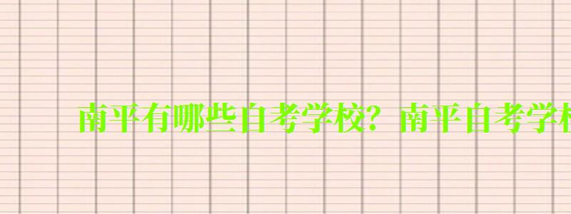 南平有哪些自考學校?南平自考學校一覽表 南平有哪些自考學校?南平自考學校一覽表 (圖1)