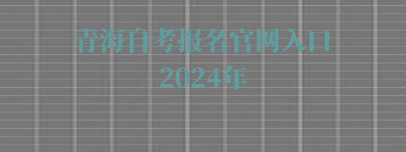 青海自考報名官網(wǎng)入口2024年 青海自考報名官網(wǎng)入口2024年