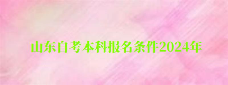 山東自考本科報名條件2024年