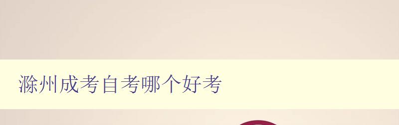 滁州成考自考哪個好考 比較滁州成考和自考的優劣
