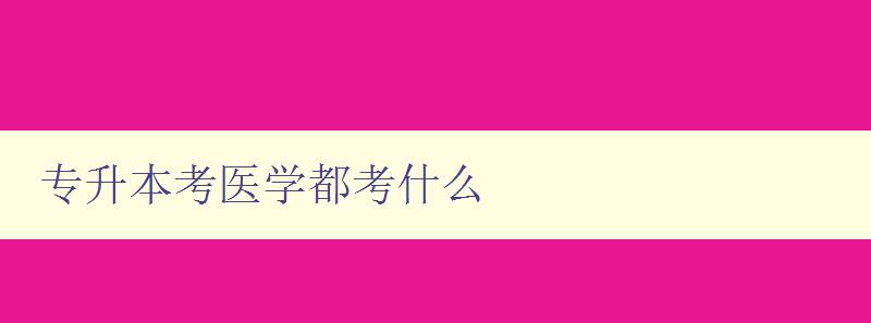 專(zhuān)升本考醫(yī)學(xué)都考什么 解析專(zhuān)升本醫(yī)學(xué)考試考點(diǎn)和難點(diǎn)
