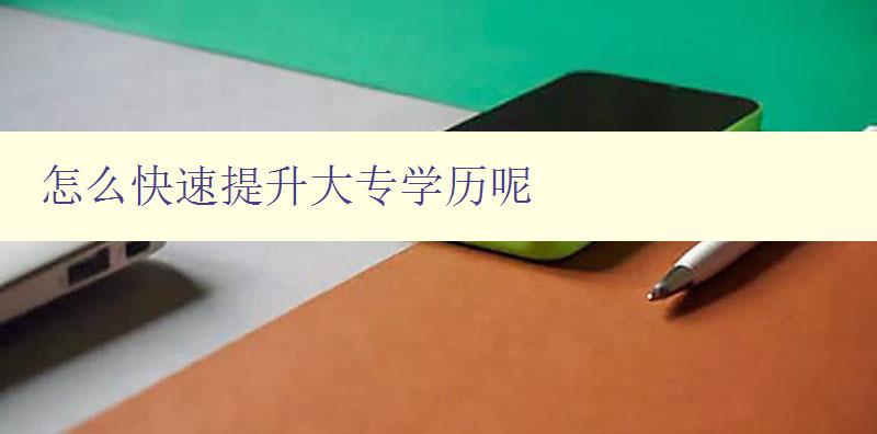 怎么快速提升大專學歷呢