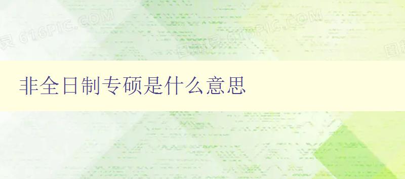 非全日制專碩是什么意思 深入解析非全日制專業碩士 非全日制專碩是什么意思 深入解析非全日制專業碩士