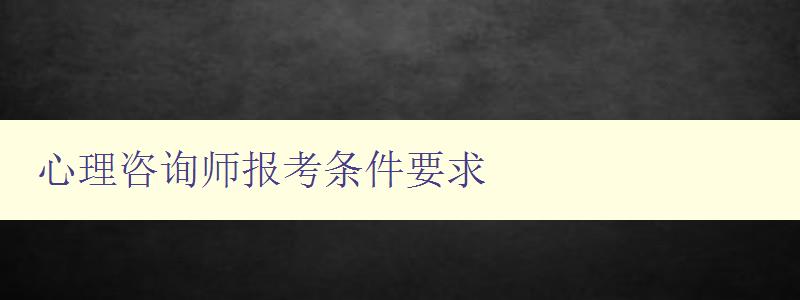 心理咨詢師報考條件要求