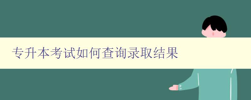 專升本考試如何查詢錄取結果 詳細解答 專升本考試如何查詢錄取結果 詳細解答