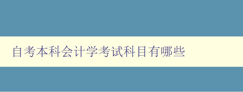 自考本科會計學考試科目有哪些 詳細介紹自考會計學科目