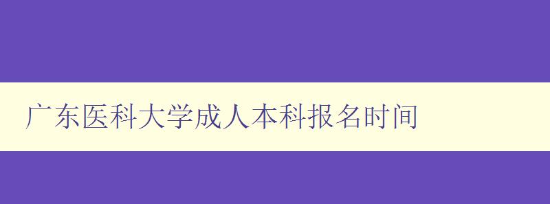 廣東醫科大學成人本科報名時間 廣東醫科大學成人本科報名時間