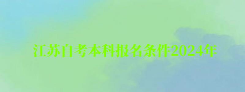 江蘇自考本科報名條件2024年 江蘇自考本科報名條件2024年(圖1)