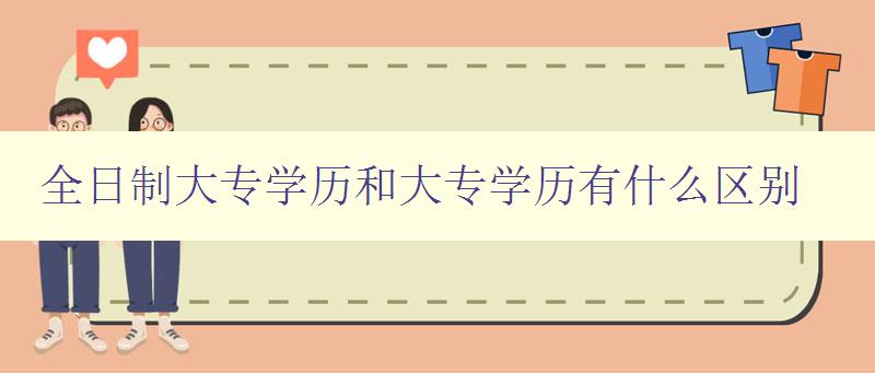 全日制大專學(xué)歷和大專學(xué)歷有什么區(qū)別 詳解大專學(xué)歷的類型和差異