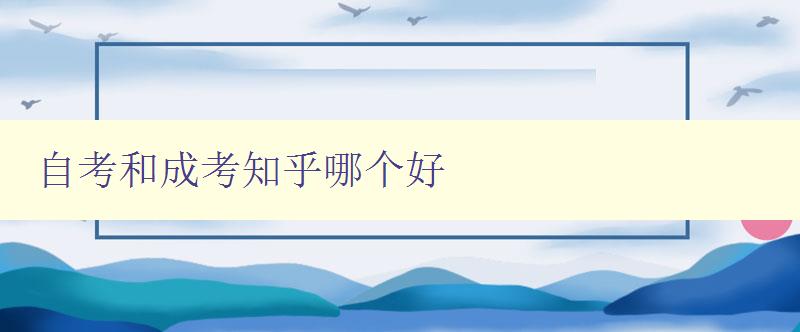 自考和成考知乎哪個好 對比自考和成考知乎的優(yōu)缺點(diǎn)