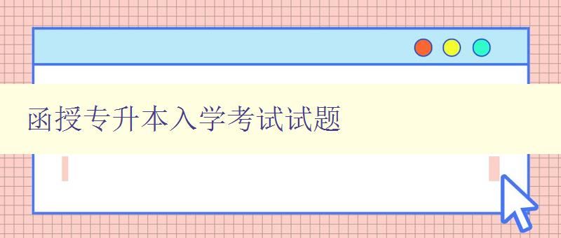 函授專升本入學考試試題 備考必備，附詳細解析