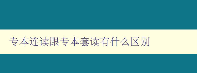 專本連讀跟專本套讀有什么區別 詳解專本連讀和專本套讀的異同 專本連讀跟專本套讀有什么區別 詳解專本連讀和專本套讀的異同