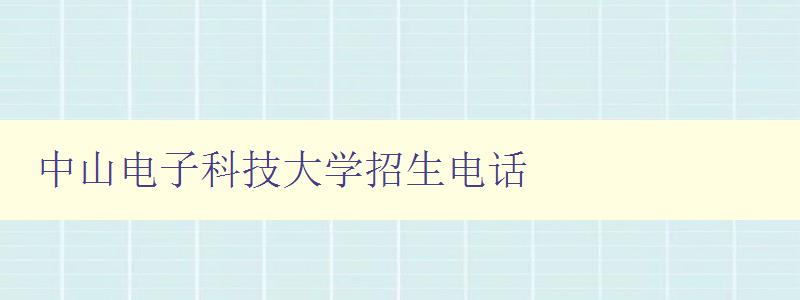 中山電子科技大學招生電話 中山電子科技大學招生電話