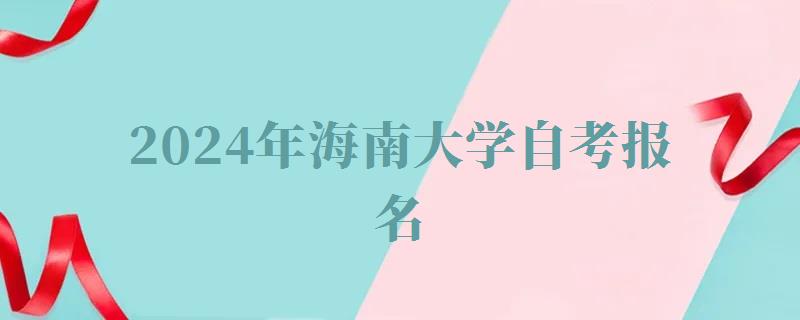 2024年海南大學(xué)自考報(bào)名