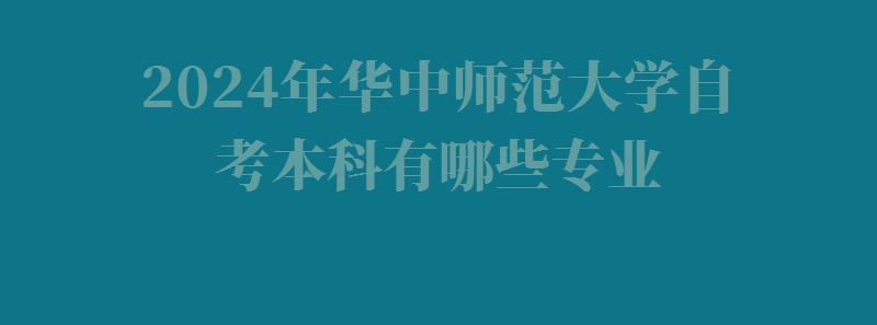 2024年華中師范大學自考本科有哪些專業