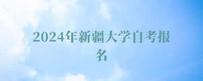 2024年新疆大學自考報名