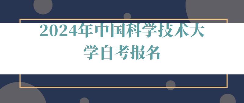 2024年中國(guó)科學(xué)技術(shù)大學(xué)自考報(bào)名