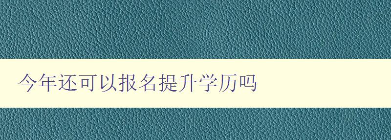 今年還可以報名提升學歷嗎 今年還可以報名提升學歷嗎