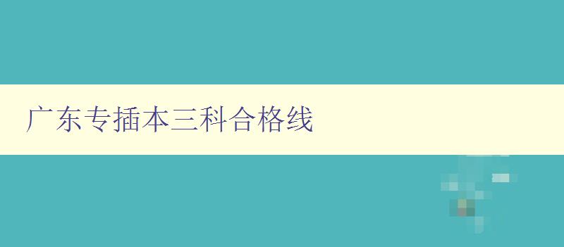 廣東專插本三科合格線 考生必看！廣東專插本三科合格標(biāo)準(zhǔn)