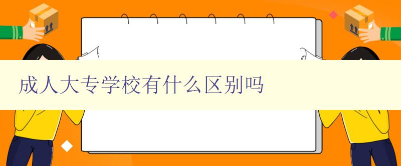 成人大專學校有什么區別嗎 成人大專學校有什么區別嗎