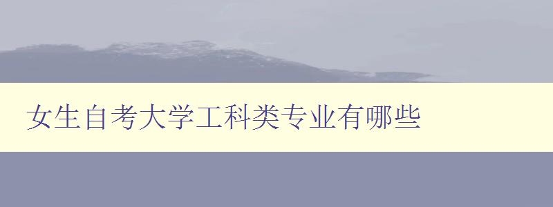 女生自考大學工科類專業(yè)有哪些 詳細介紹女生適合的工科專業(yè) 女生自考大學工科類專業(yè)有哪些 詳細介紹女生適合的工科專業(yè)