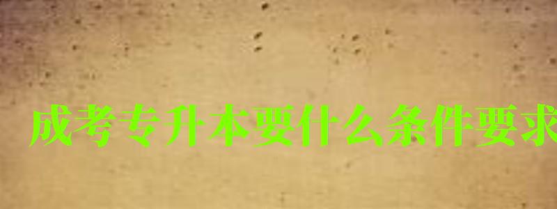 成考專升本要什么條件要求