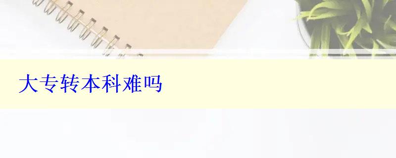 大專轉(zhuǎn)本科難嗎
