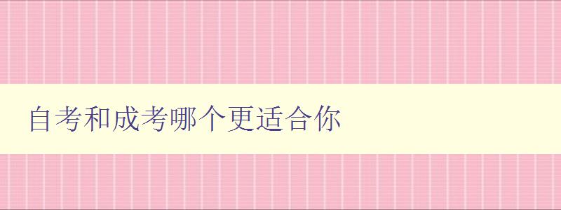 自考和成考哪個更適合你 詳細介紹自考和成考的區別和優缺點 自考和成考哪個更適合你 詳細介紹自考和成考的區別和優缺點