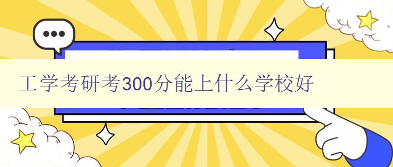 工學考研考300分能上什么學校好 推薦適合300分考生報考的工學院校 工學考研考300分能上什么學校好 推薦適合300分考生報考的工學院校