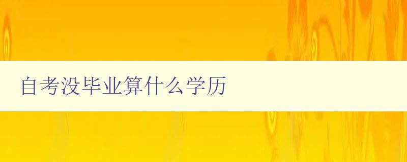 自考沒畢業算什么學歷 解析自考的含義和用途 自考沒畢業算什么學歷 解析自考的含義和用途
