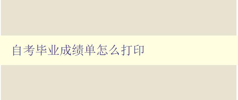 自考畢業(yè)成績(jī)單怎么打印 詳細(xì)步驟和注意事項(xiàng)