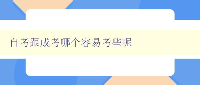 自考跟成考哪個容易考些呢 比較自考和成考的難易程度 自考跟成考哪個容易考些呢 比較自考和成考的難易程度