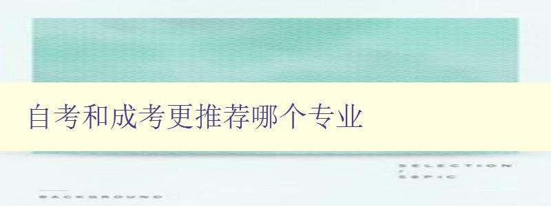 自考和成考更推薦哪個專業(yè) 分析自考和成考的專業(yè)選擇