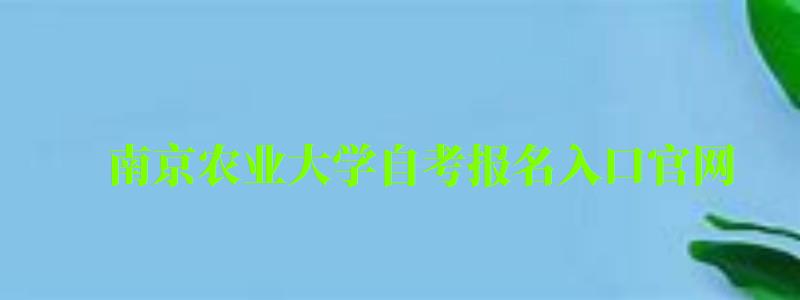 南京農業(yè)大學自考報名入口官網(wǎng)