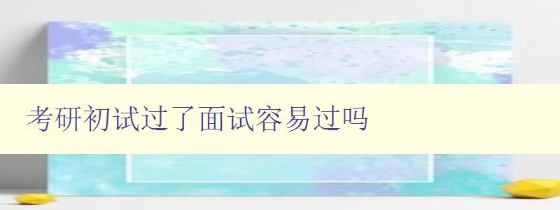 考研初試過了面試容易過嗎