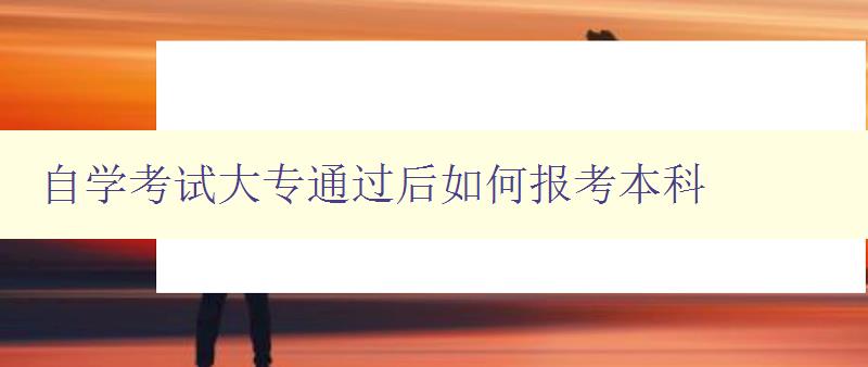 自學考試大專通過后如何報考本科 詳解報考本科的流程和注意事項 自學考試大專通過后如何報考本科 詳解報考本科的流程和注意事項