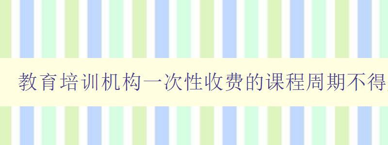 教育培訓機構一次性收費的課程周期不得超過3個月 課程收費規定及執行方式