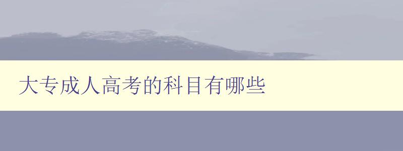 大專成人高考的科目有哪些