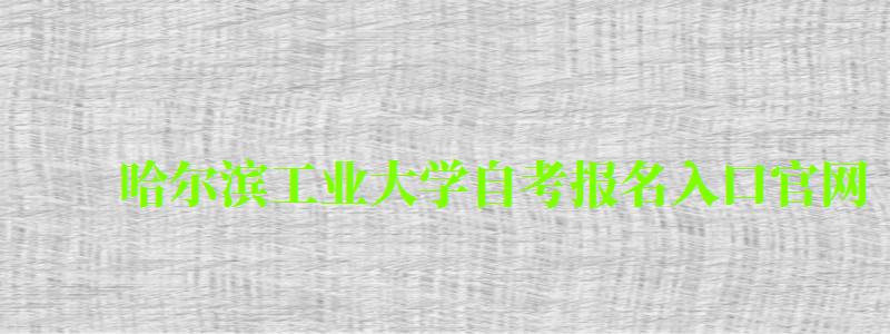 哈爾濱工業(yè)大學(xué)自考報(bào)名入口官網(wǎng)