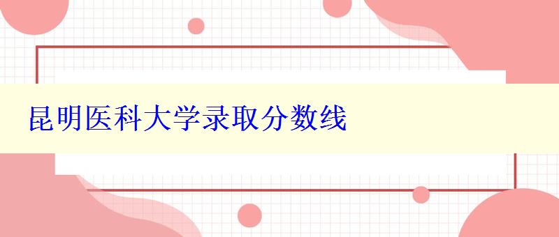 昆明醫(yī)科大學(xué)錄取分?jǐn)?shù)線